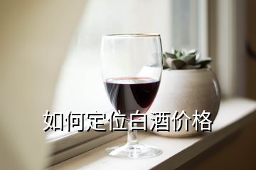 如何定位白酒价格