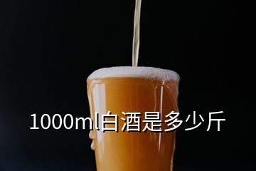 1000ml白酒是多少斤