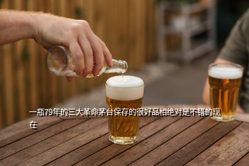 一瓶79年的三大革命茅台保存的很好品相绝对是不错的现在