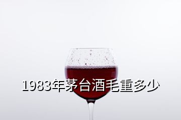 1983年茅台酒毛重多少