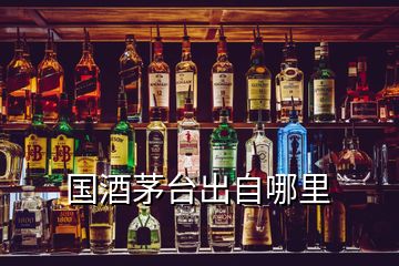 国酒茅台出自哪里