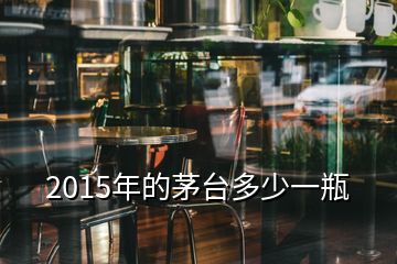 2015年的茅台多少一瓶