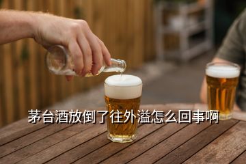 茅台酒放倒了往外溢怎么回事啊