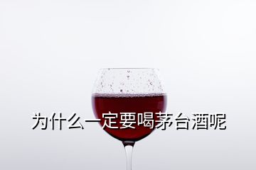 为什么一定要喝茅台酒呢