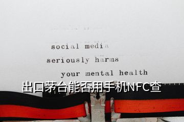 出口茅台能否用手机NFC查