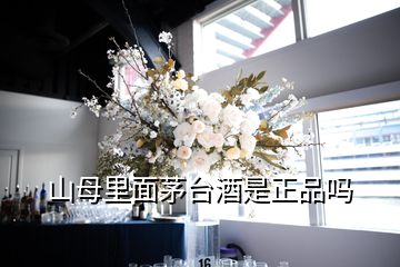 山母里面茅台酒是正品吗