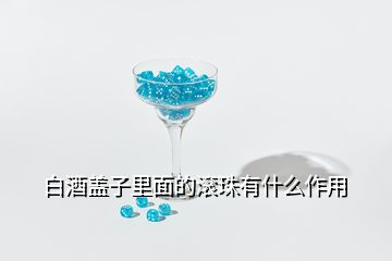 白酒盖子里面的滚珠有什么作用