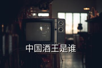 中国酒王是谁