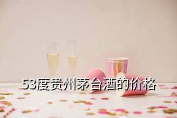 53度贵州茅台酒的价格