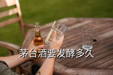 茅台酒要发酵多久