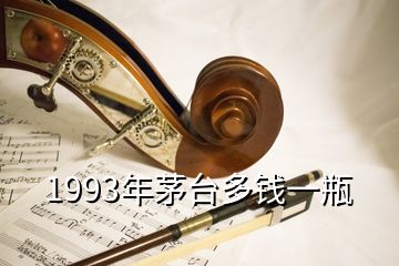 1993年茅台多钱一瓶