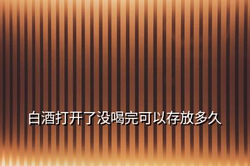 白酒打开了没喝完可以存放多久