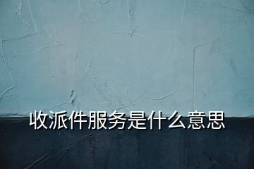 收派件服务是什么意思