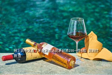 网上说中奖点了茅台来电话说茅台酒198一件6瓶  货到付款 意