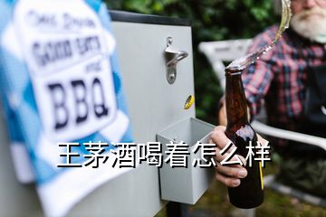 王茅酒喝着怎么样