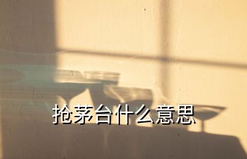 抢茅台什么意思