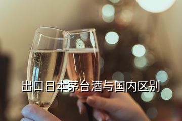 出口日本茅台酒与国内区别