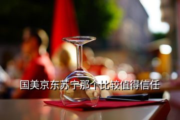 国美京东苏宁那个比较值得信任