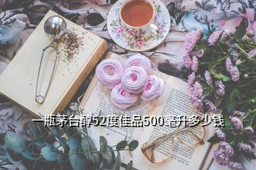 一瓶茅台醇52度佳品500毫升多少钱