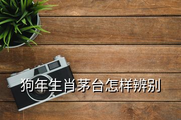 狗年生肖茅台怎样辨别