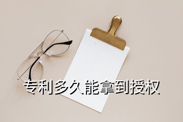 专利多久能拿到授权