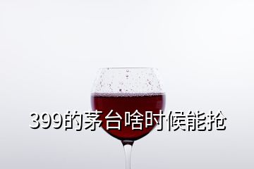 399的茅台啥时候能抢