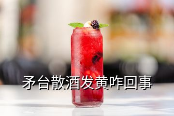 矛台散酒发黄咋回事