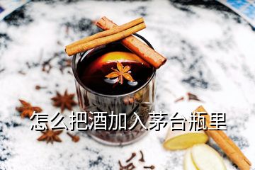 怎么把酒加入茅台瓶里