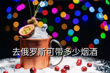 去俄罗斯可带多少烟酒