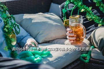 请问96年的贵州茅台纸盒53度珍品多少钱飞天的谢谢