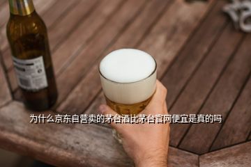 为什么京东自营卖的茅台酒比茅台官网便宜是真的吗