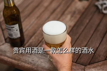 贵宾用酒是一款怎么样的酒水