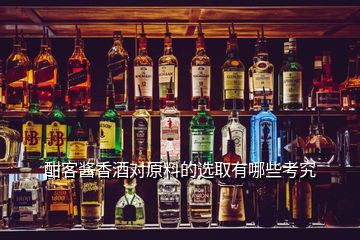 酣客酱香酒对原料的选取有哪些考究