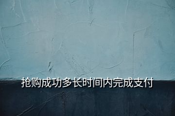 抢购成功多长时间内完成支付