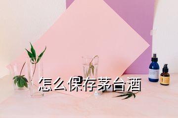 怎么保存茅台酒