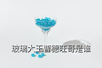 玻璃大王曹德旺哥是谁