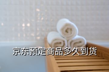 京东预定商品多久到货