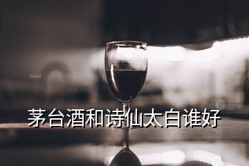 茅台酒和诗仙太白谁好