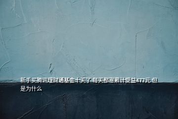 新手买腾讯理财通基金十天了 每天都涨累计受益477元 但是为什么