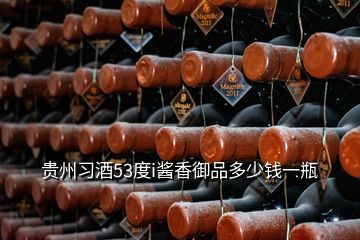 贵州习酒53度i酱香御品多少钱一瓶