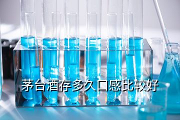 茅台酒存多久口感比较好