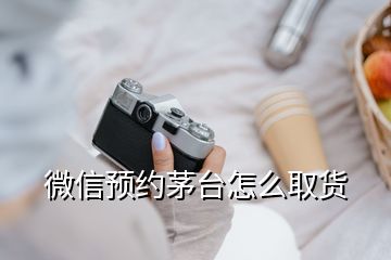 微信预约茅台怎么取货