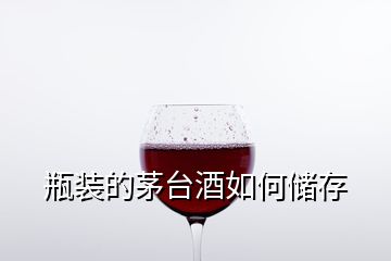 瓶装的茅台酒如何储存