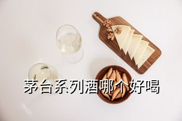 茅台系列酒哪个好喝