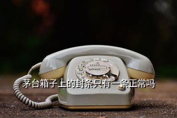 茅台箱子上的封条只有一条正常吗