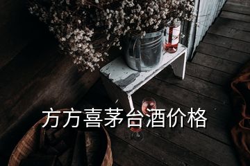 方方喜茅台酒价格