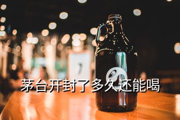 茅台开封了多久还能喝