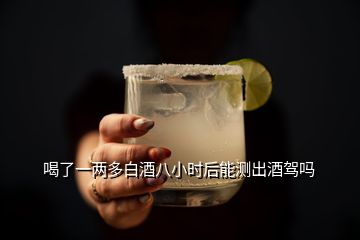 喝了一两多白酒八小时后能测出酒驾吗