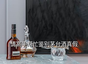 请高手帮忙鉴别茅台酒真假