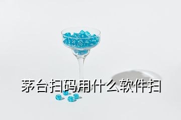 茅台扫码用什么软件扫